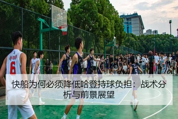 快船为何必须降低哈登持球负担：战术分析与前景展望