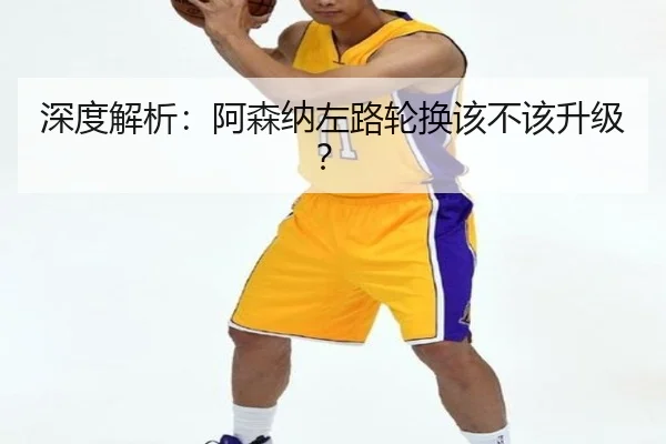 深度解析：阿森纳左路轮换该不该升级？