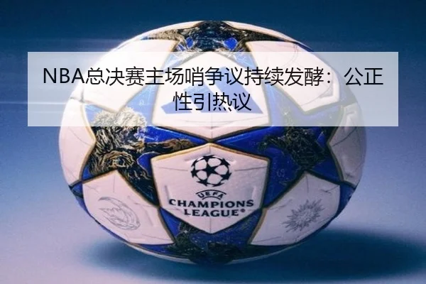 NBA总决赛主场哨争议持续发酵：公正性引热议